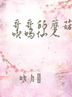 哥哥的蘑菇头好吃吗仙人