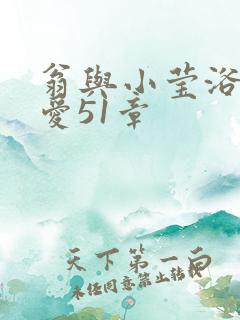 翁与小莹浴室欢爱51章