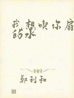 我想吃你扇贝里的水