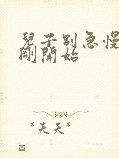 儿子别急慢慢来刚开始