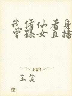 我修仙者身份被曾孙女直播曝光了