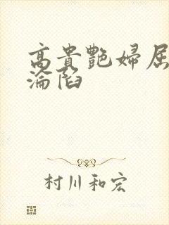 高贵艳妇屈服的沦陷