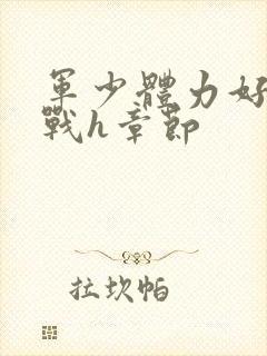 军少体力好夜夜战h章节