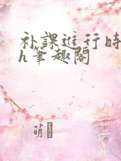 补课进行时3ph笔趣阁