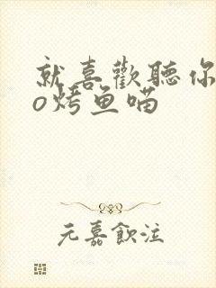 就喜欢听你叫po烤鱼喵