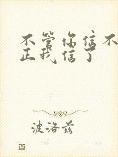 不管你信不信反正我信了