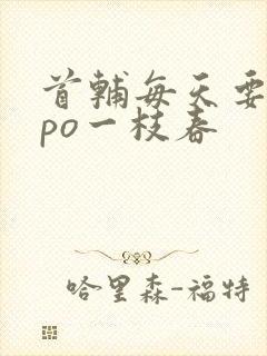 首辅每天要不够po一枝春