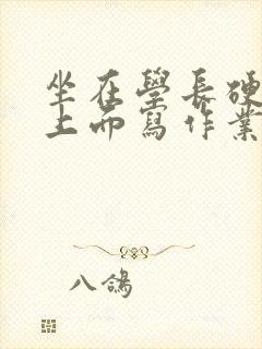 坐在学长硬硬的上面写作业