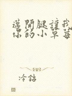 迈开腿让我尝尝你的小草莓