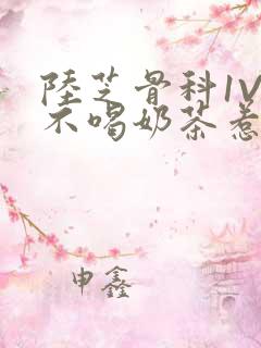 陆芝骨科1V1不喝奶茶惹