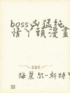 boss凶猛纯情丫头漫画免费