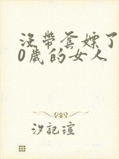 没带套嫖了个40岁的女人