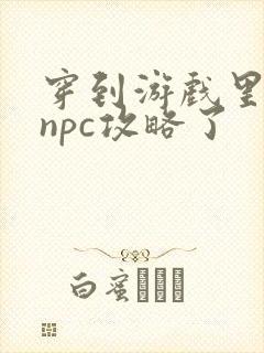 穿到游戏里面被npc攻略了