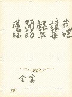 迈开腿让我尝尝你的草莓吧