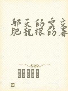 那天的云交雨合肥龙根的春天