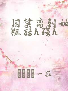 囚禁脔到她哭h粗话h强h