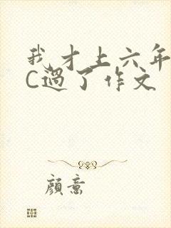 我才上六年级就C过了作文