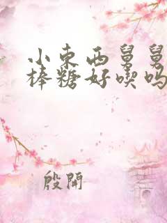 小东西舅舅的棒棒糖好吃吗