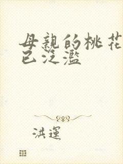 母亲的桃花源早已泛滥