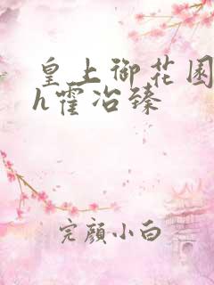 皇上御花园hlh霍冶臻