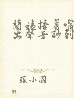 兰姨捂着嘴怕发出声音吵到