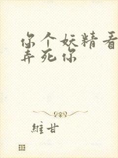 你个妖精看我不弄死你