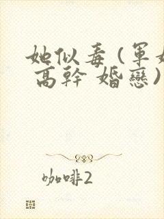 她似毒 (军婚 高干 婚恋)未删减