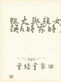 粗大与亲女伦交换h时霖时夏