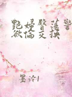 艳妇臀荡警察乳欲伦交换