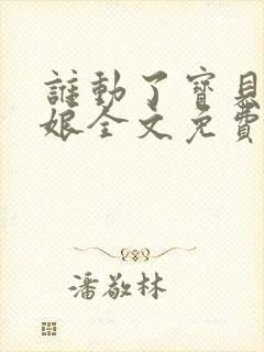 谁动了宝贝的嫡娘全文免费阅读