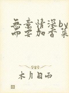 无意情深by拉面要加香菜