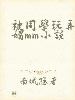 被同学玩弄的妩媚mm小说