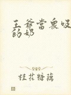 王爷当众吸丫鬟的奶