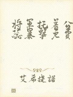 将军托着公主娇蕊暴击免费阅读