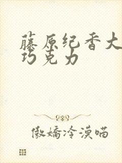 藤原纪香大战黑巧克力