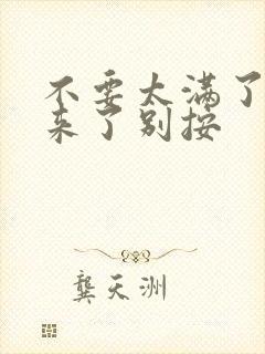 不要太满了鼓起来了别按