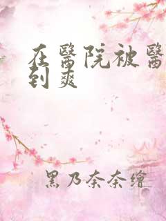 在医院被医生强到爽