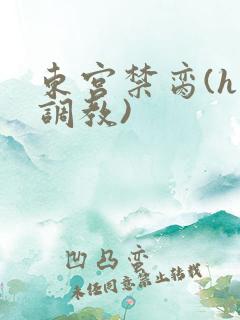 东宫禁脔(h 调教)