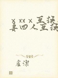 ⅹxxⅹ互换人妻四人互换