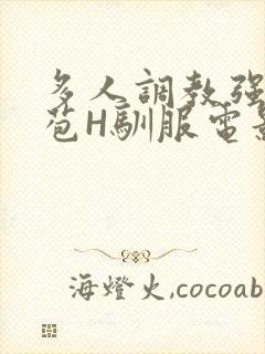 多人调教强行破苞H驯服电影