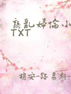 熟乱妇伦小说网TXT