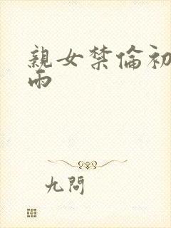 亲女禁伦初尝云雨