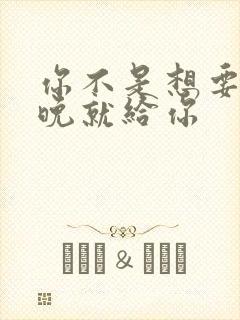 你不是想要吗今晚就给你