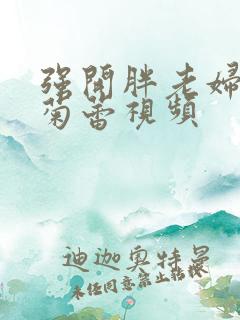 强开胖老妇后门菊蕾视频