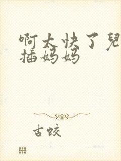 啊太快了儿子快插妈妈