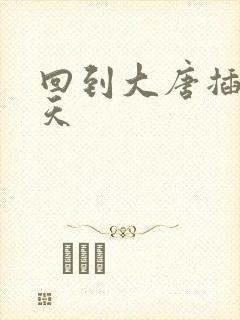 回到大唐插武则天