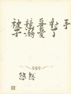 被竞争对手的王子溺爱了