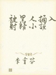 被黑人捅入子宫射精小说