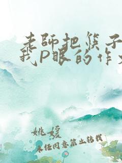 老师把筷子放进我P眼的作文