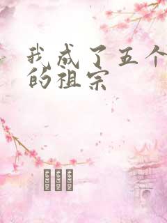 我成了五个大佬的祖宗